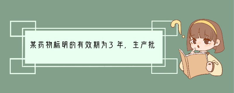 某药物标明的有效期为3年，生产批号为090623。该药品的有效期到 [ ]A．201